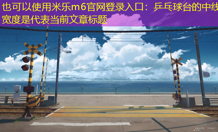 <strong>米乐m6官网登录入口：乒乓球台的中线宽度是</strong>